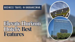 Business Travel in Bhubaneswar: Elevate Horizon Hotel’s Best Features