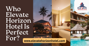 Business Travellers, Families, and Short-Stay Guests: Who Elevate Horizon Hotel Is Perfect For