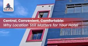 Central, Convenient, Comfortable: Why Location Still Matters for Your Hotel