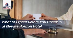 What to Expect Before You Check In at Elevate Horizon Hotel